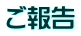 ご報告
