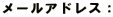 メールアドレス： 